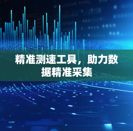 精准测速工具,助力数据精准采集 精准测速工具,助力数据精准采集