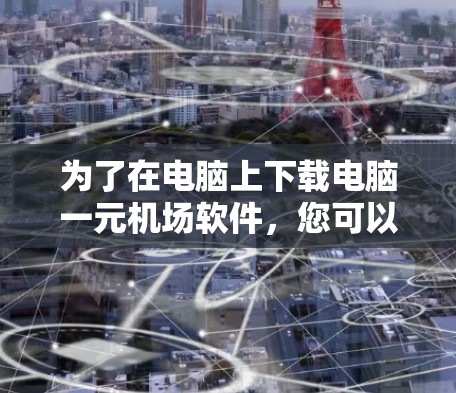 为了在电脑上下载电脑一元机场软件,您可以按照以下步骤操作 为了在电脑上下载电脑一元机场软件,您可以按照以下步骤操作