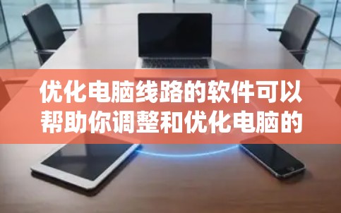 优化电脑线路的软件可以帮助你调整和优化电脑的性能,提高运行速度和稳定性。以下是一个有条理的优化流程指南,帮助你系统地进行线路优化 优化电脑线路的软件可以帮助你调整和优化电脑的性能,提高运行速度和稳定性。以下是一个有条理的优化流程指南,帮助你系统地进行线路优化