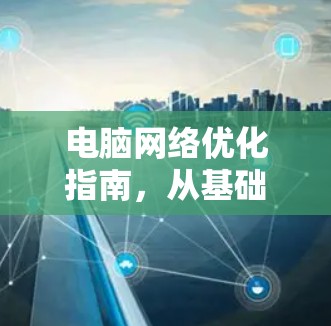 电脑网络优化指南，从基础到提升效率