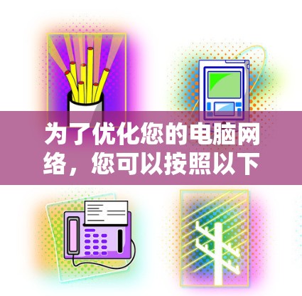 为了优化您的电脑网络，您可以按照以下步骤进行