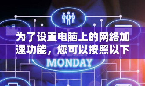 为了设置电脑上的网络加速功能,您可以按照以下步骤操作 为了设置电脑上的网络加速功能,您可以按照以下步骤操作