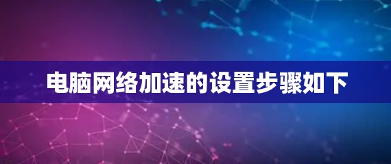 电脑网络加速的设置步骤如下 电脑网络加速的设置步骤如下