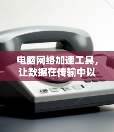 电脑网络加速工具，让数据在传输中以更快的速度流动