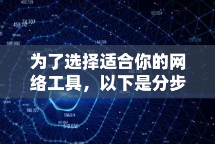 为了选择适合你的网络工具,以下是分步骤的指南 为了选择适合你的网络工具,以下是分步骤的指南