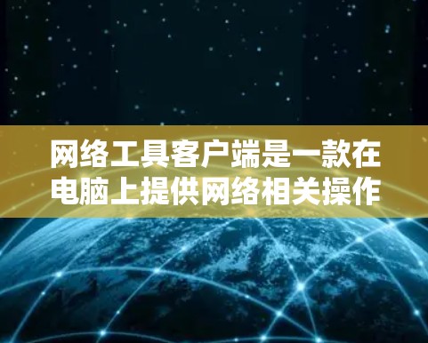 网络工具客户端是一款在电脑上提供网络相关操作的辅助工具,旨在帮助用户高效地进行网络搜索、管理、访问和操作。以下是网络工具客户端的主要功能和使用注意事项 网络工具客户端是一款在电脑上提供网络相关操作的辅助工具,旨在帮助用户高效地进行网络搜索、管理、访问和操作。以下是网络工具客户端的主要功能和使用注意事项