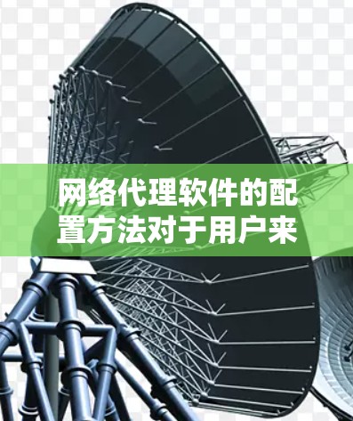 网络代理软件的配置方法对于用户来说是一个非常有用的工具,尤其是当他们需要管理多个网络设备时。以下是一套详细且结构化的配置步骤指南,适用于Windows用户 网络代理软件的配置方法对于用户来说是一个非常有用的工具,尤其是当他们需要管理多个网络设备时。以下是一套详细且结构化的配置步骤指南,适用于Windows用户