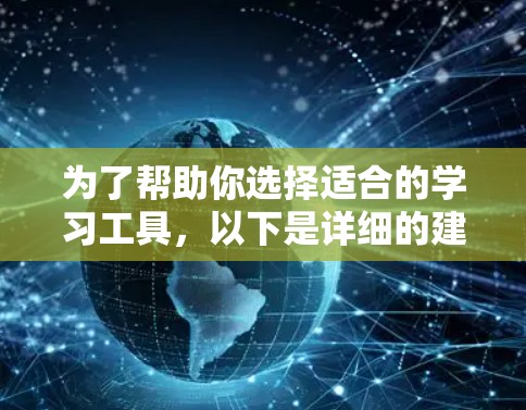 为了帮助你选择适合的学习工具,以下是详细的建议 为了帮助你选择适合的学习工具,以下是详细的建议