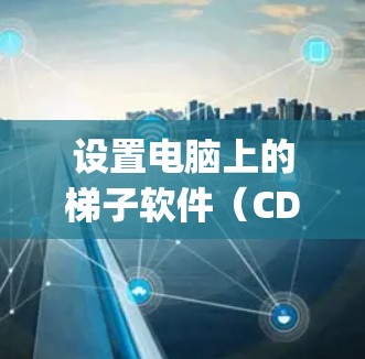 设置电脑上的梯子软件（CDK，Computer Domain Controller）是一个管理备份和还原的工具。以下是详细的步骤指南