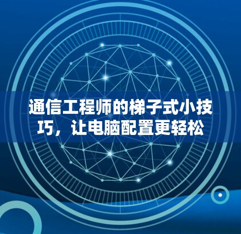 通信工程师的梯子式小技巧，让电脑配置更轻松