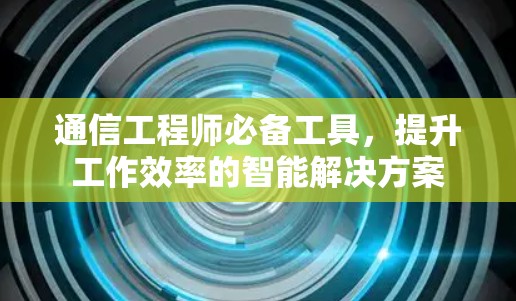 通信工程师必备工具，提升工作效率的智能解决方案