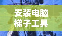 安装电脑梯子工具是一个逐步的过程,涉及多个步骤和选项,需要仔细操作以确保成功。以下是一个清晰的指南,帮助您逐步安装和使用梯子工具 安装电脑梯子工具是一个逐步的过程,涉及多个步骤和选项,需要仔细操作以确保成功。以下是一个清晰的指南,帮助您逐步安装和使用梯子工具