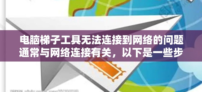 电脑梯子工具无法连接到网络的问题通常与网络连接有关，以下是一些步骤来解决该问题