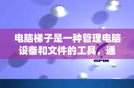 电脑梯子是一种管理电脑设备和文件的工具,通常由主机、子机、局域网和网络设备组成。以下是系统性的解释 电脑梯子是一种管理电脑设备和文件的工具,通常由主机、子机、局域网和网络设备组成。以下是系统性的解释