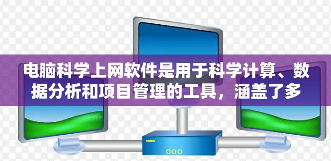 电脑科学上网软件是用于科学计算、数据分析和项目管理的工具，涵盖了多种技术领域。以下是一些主要的科学上网软件及其特点