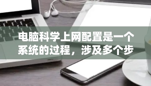 电脑科学上网配置是一个系统的过程,涉及多个步骤,以下是逐步的指导 电脑科学上网配置是一个系统的过程,涉及多个步骤,以下是逐步的指导
