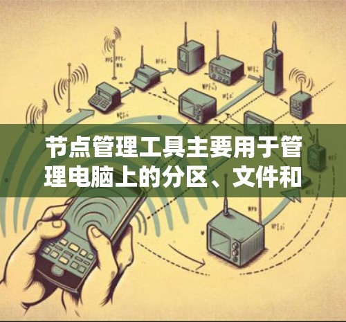 节点管理工具主要用于管理电脑上的分区、文件和文件夹，简化文件操作。以下是根据不同操作系统选择的节点管理工具及其适用性