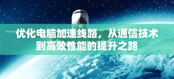 优化电脑加速线路，从通信技术到高效性能的提升之路