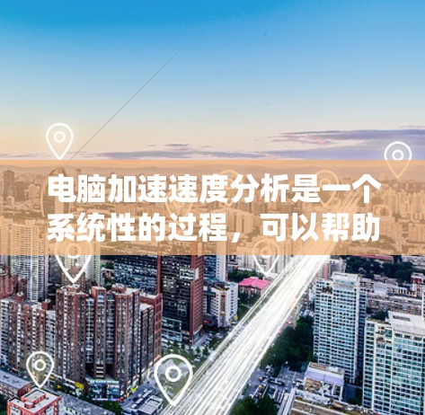电脑加速速度分析是一个系统性的过程,可以帮助你更好地了解如何优化你的电脑性能。以下是一个结构化的总结和建议 电脑加速速度分析是一个系统性的过程,可以帮助你更好地了解如何优化你的电脑性能。以下是一个结构化的总结和建议