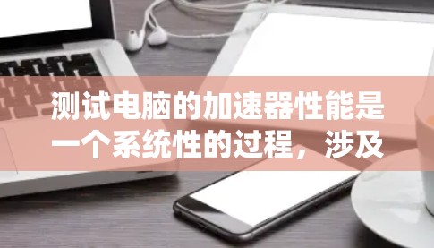 测试电脑的加速器性能是一个系统性的过程,涉及工具的选择、测试方法以及问题的解决。以下是一个分步指南,帮助你系统地进行加速器性能测试 测试电脑的加速器性能是一个系统性的过程,涉及工具的选择、测试方法以及问题的解决。以下是一个分步指南,帮助你系统地进行加速器性能测试