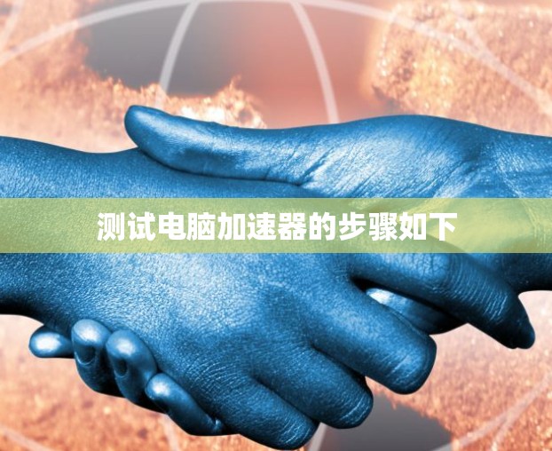 测试电脑加速器的步骤如下