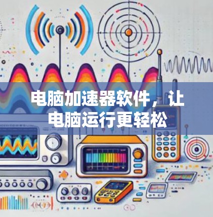 电脑加速器软件，让电脑运行更轻松