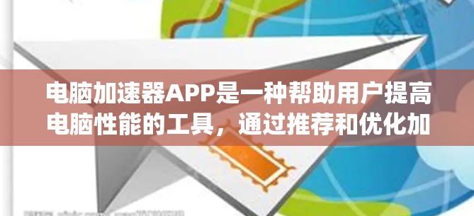 电脑加速器APP是一种帮助用户提高电脑性能的工具，通过推荐和优化加速软件，如3D Max、Blender、Maya等，使得运行流畅。以下是对电脑加速器APP的详细分析和推荐