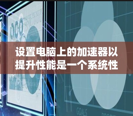 设置电脑上的加速器以提升性能是一个系统性的过程,可以在多个系统(Windows和Mac)中进行。以下是对设置加速器的详细步骤 设置电脑上的加速器以提升性能是一个系统性的过程,可以在多个系统(Windows和Mac)中进行。以下是对设置加速器的详细步骤