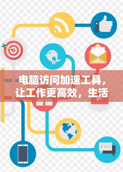 电脑访问加速工具,让工作更高效,生活更顺畅