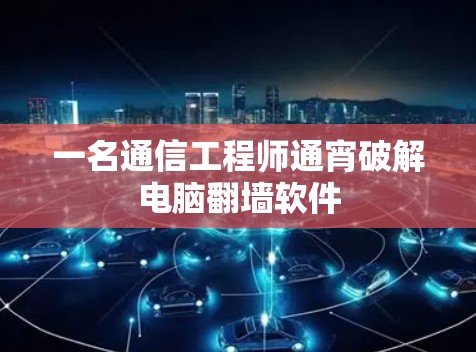 一名通信工程师通宵破解电脑翻墙软件