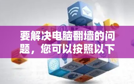 要解决电脑翻墙的问题,您可以按照以下步骤操作 要解决电脑翻墙的问题,您可以按照以下步骤操作