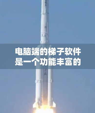 电脑端的梯子软件是一个功能丰富的工具,适合整理和分析梯子的尺寸和位置。以下是详细的使用步骤和注意事项