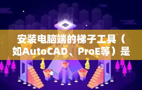 安装电脑端的梯子工具(如AutoCAD、ProE等)是常见的建模和设计软件,具体步骤会因工具而异。以下是一个通用的安装和配置指南,适用于大多数梯子工具 安装电脑端的梯子工具(如AutoCAD、ProE等)是常见的建模和设计软件,具体步骤会因工具而异。以下是一个通用的安装和配置指南,适用于大多数梯子工具