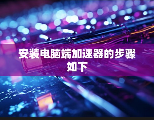 安装电脑端加速器的步骤如下