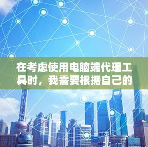 在考虑使用电脑端代理工具时,我需要根据自己的具体需求来选择。以下是对不同工具的分析和推荐 在考虑使用电脑端代理工具时,我需要根据自己的具体需求来选择。以下是对不同工具的分析和推荐