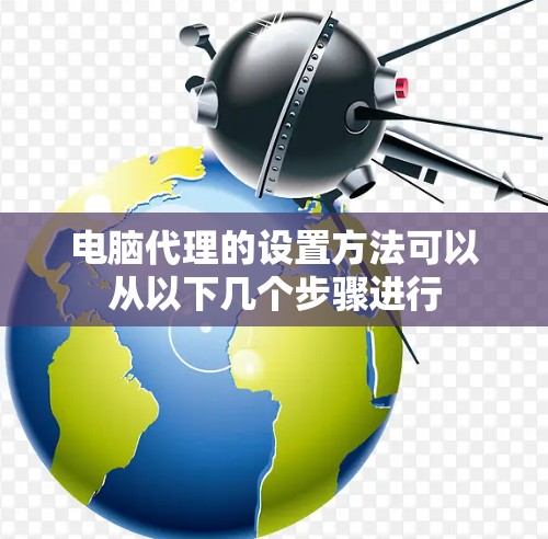 电脑代理的设置方法可以从以下几个步骤进行 电脑代理的设置方法可以从以下几个步骤进行