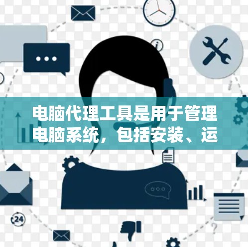 电脑代理工具是用于管理电脑系统，包括安装、运行和维护等任务的工具。以下是对电脑代理工具的详细介绍和使用指南
