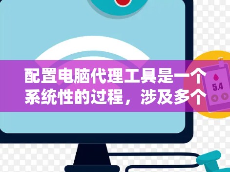 配置电脑代理工具是一个系统性的过程,涉及多个步骤,以下是一个清晰的步骤指南 配置电脑代理工具是一个系统性的过程,涉及多个步骤,以下是一个清晰的步骤指南
