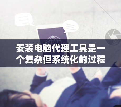 安装电脑代理工具是一个复杂但系统化的过程，涉及多个步骤和知识。以下是详细的步骤指南，帮助您顺利安装并使用该工具
