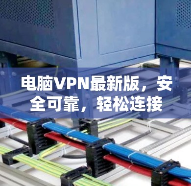 电脑VPN最新版，安全可靠，轻松连接
