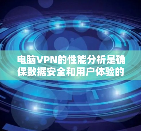 电脑VPN的性能分析是确保数据安全和用户体验的重要环节。以下是基于对VPN性能的深入分析和建议,帮助用户更好地使用这种技术手段 电脑VPN的性能分析是确保数据安全和用户体验的重要环节。以下是基于对VPN性能的深入分析和建议,帮助用户更好地使用这种技术手段