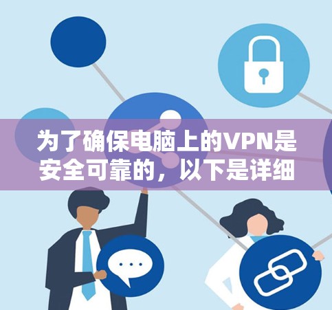 为了确保电脑上的VPN是安全可靠的,以下是详细的步骤和考虑 为了确保电脑上的VPN是安全可靠的,以下是详细的步骤和考虑