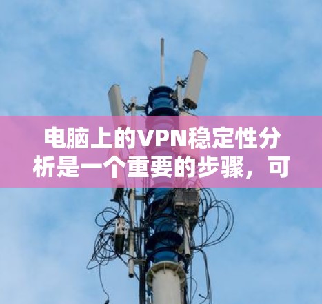 电脑上的VPN稳定性分析是一个重要的步骤,可以帮助用户更好地了解他们的VPN运行情况,并采取相应的措施来优化和修复。以下是针对电脑VPN稳定性的详细分析和建议 电脑上的VPN稳定性分析是一个重要的步骤,可以帮助用户更好地了解他们的VPN运行情况,并采取相应的措施来优化和修复。以下是针对电脑VPN稳定性的详细分析和建议