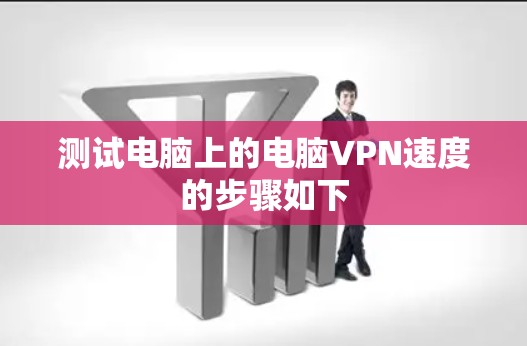 测试电脑上的电脑VPN速度的步骤如下