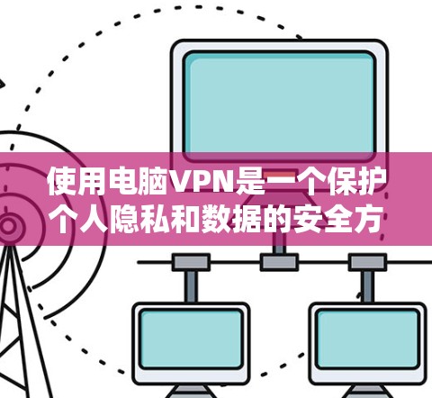 使用电脑VPN是一个保护个人隐私和数据的安全方式。以下是一个详细的步骤指南,帮助您有效地使用电脑VPN 使用电脑VPN是一个保护个人隐私和数据的安全方式。以下是一个详细的步骤指南,帮助您有效地使用电脑VPN