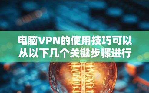 电脑VPN的使用技巧可以从以下几个关键步骤进行 电脑VPN的使用技巧可以从以下几个关键步骤进行