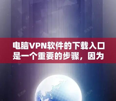 电脑VPN软件的下载入口是一个重要的步骤,因为它直接决定了软件的可用性和安全性。以下是一些常用的电脑VPN软件下载入口 电脑VPN软件的下载入口是一个重要的步骤,因为它直接决定了软件的可用性和安全性。以下是一些常用的电脑VPN软件下载入口