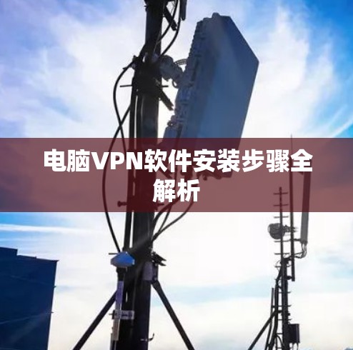 电脑VPN软件安装步骤全解析