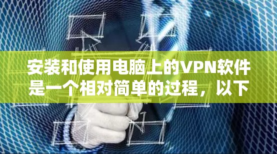 安装和使用电脑上的VPN软件是一个相对简单的过程，以下是详细的步骤指南