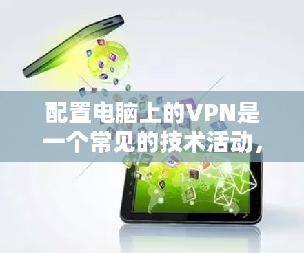 配置电脑上的VPN是一个常见的技术活动,用于保护隐私并访问外部网络。以下是一个详细且结构化的配置步骤指南 配置电脑上的VPN是一个常见的技术活动,用于保护隐私并访问外部网络。以下是一个详细且结构化的配置步骤指南